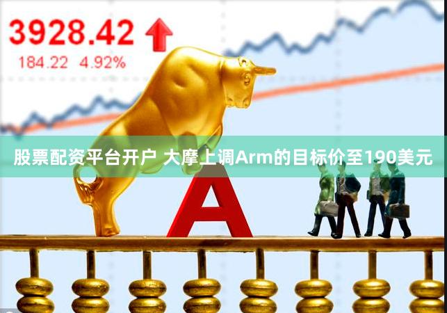 股票配资平台开户 大摩上调Arm的目标价至190美元