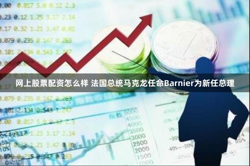 网上股票配资怎么样 法国总统马克龙任命Barnier为新任总理