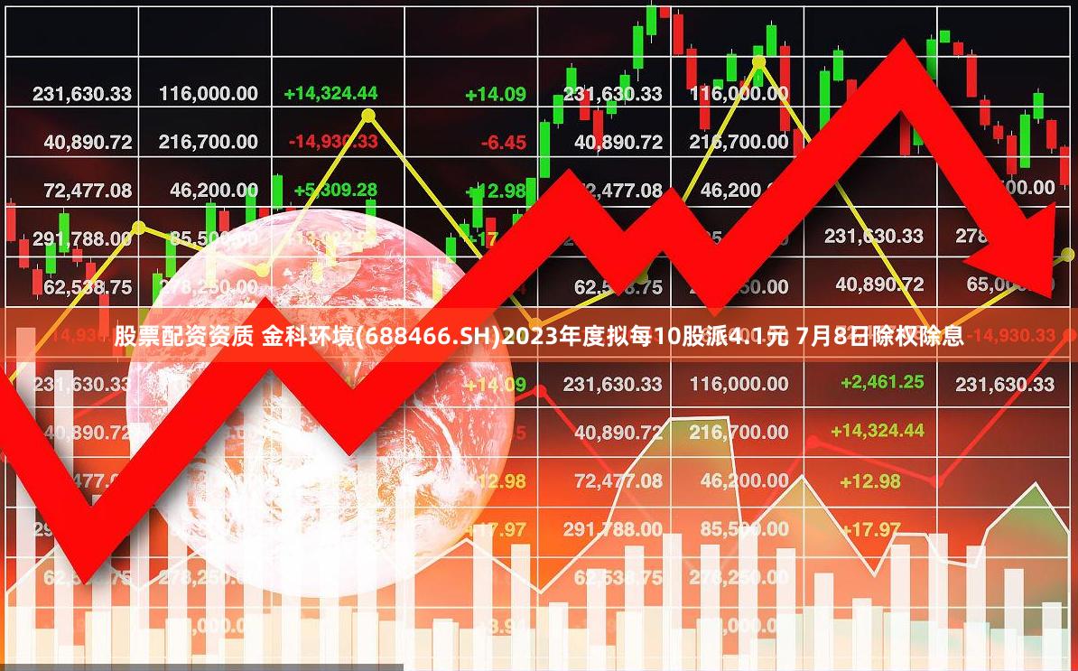 股票配资资质 金科环境(688466.SH)2023年度拟每10股派4.1元 7月8日除权除息