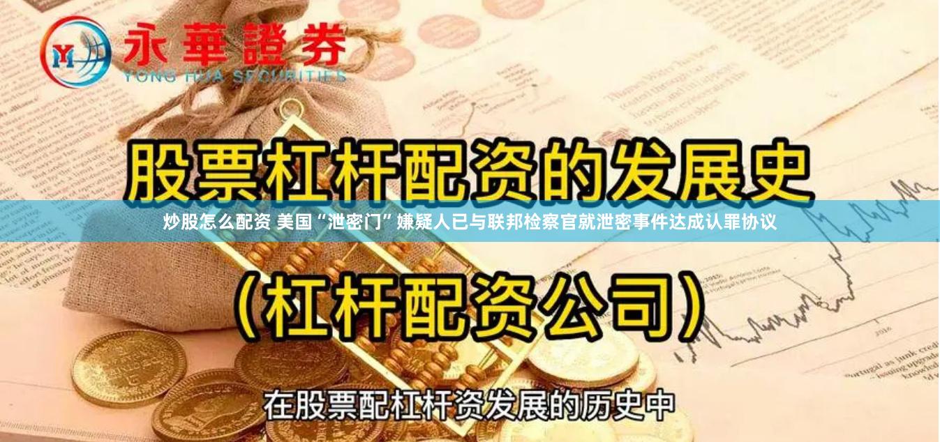 炒股怎么配资 美国“泄密门”嫌疑人已与联邦检察官就泄密事件达成认罪协议