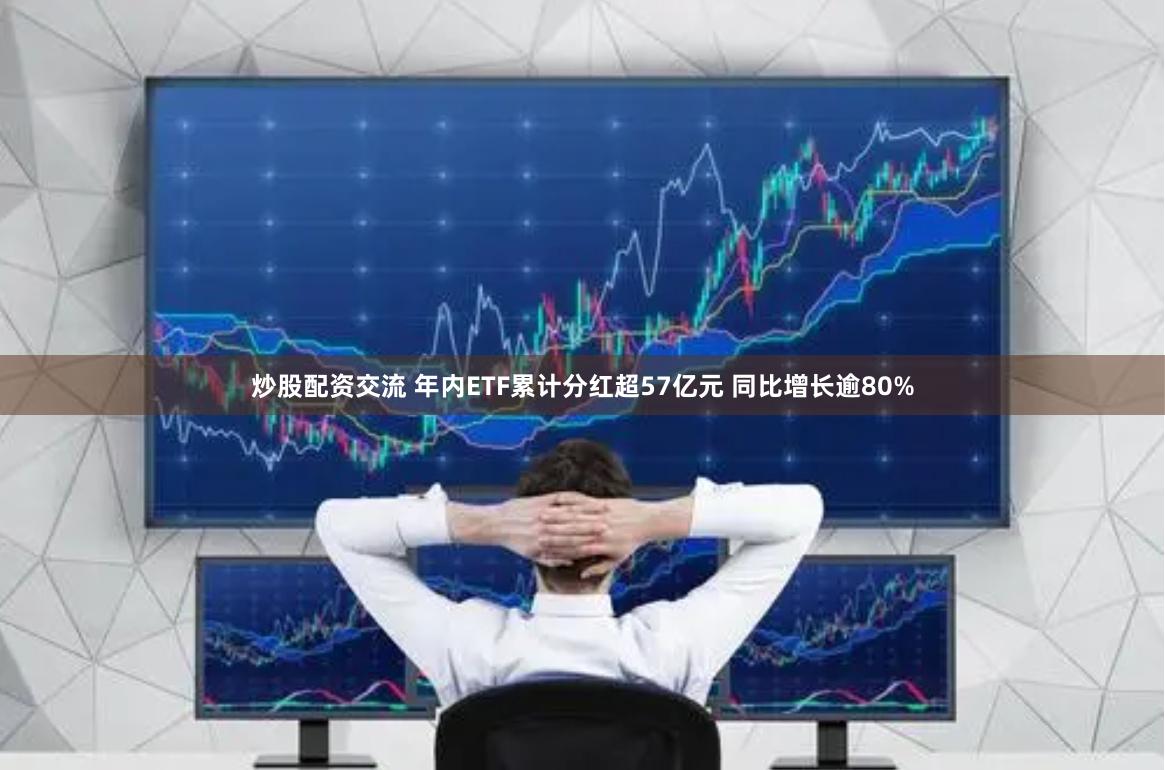炒股配资交流 年内ETF累计分红超57亿元 同比增长逾80%