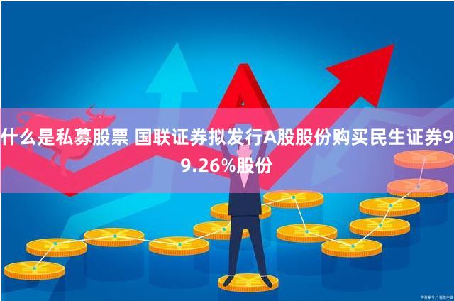 什么是私募股票 国联证券拟发行A股股份购买民生证券99.26%股份