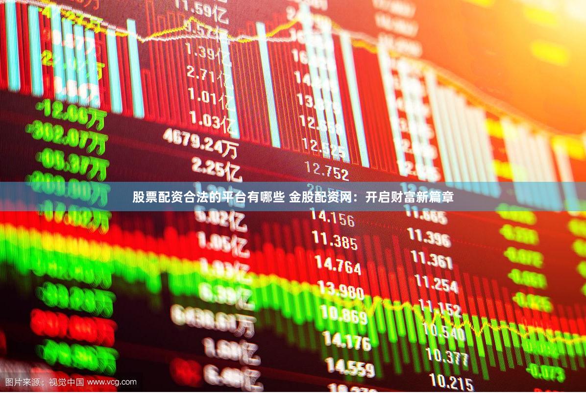 股票配资合法的平台有哪些 金股配资网：开启财富新篇章