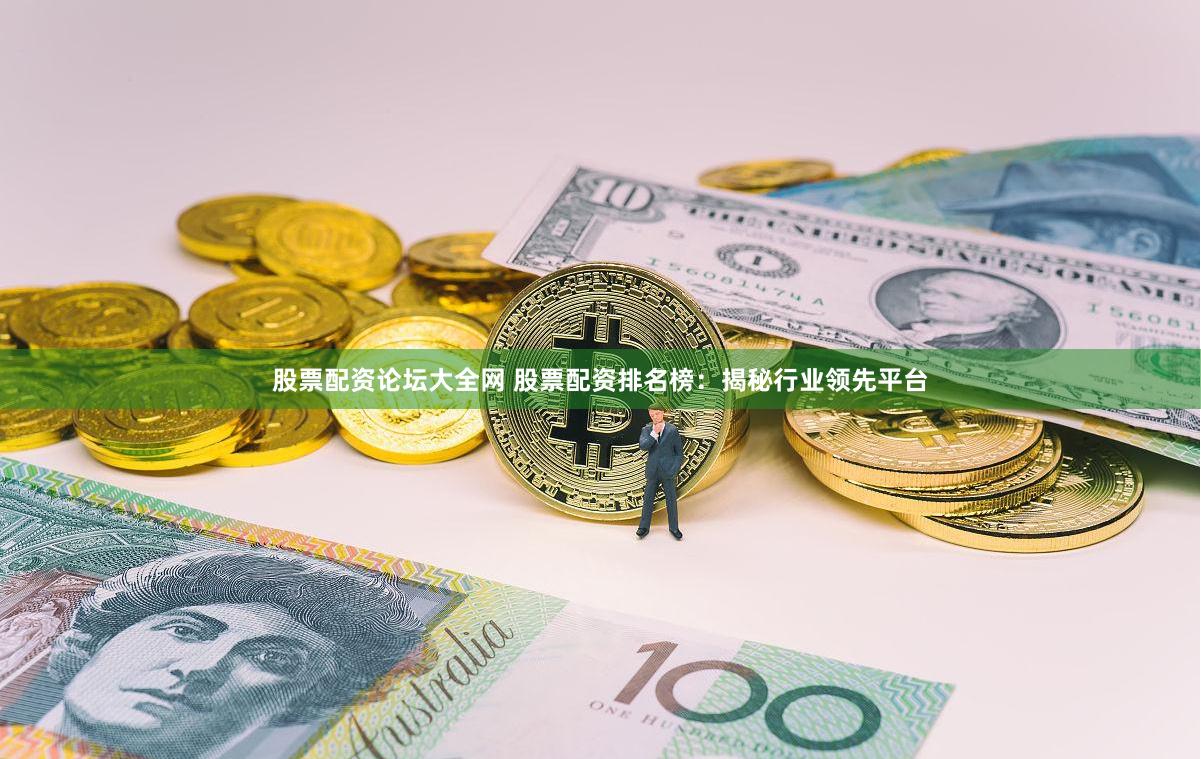 股票配资论坛大全网 股票配资排名榜：揭秘行业领先平台