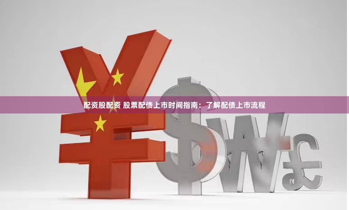 配资股配资 股票配债上市时间指南：了解配债上市流程