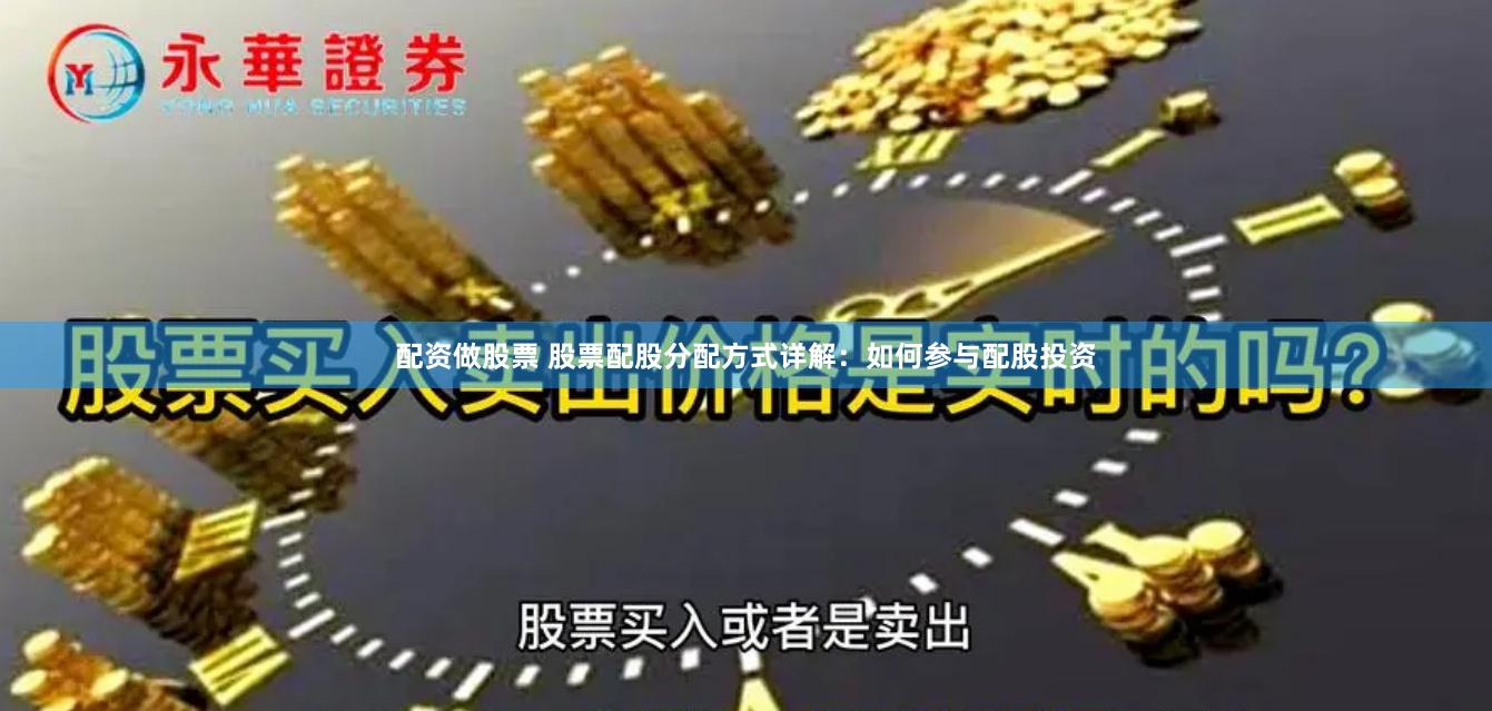 配资做股票 股票配股分配方式详解：如何参与配股投资