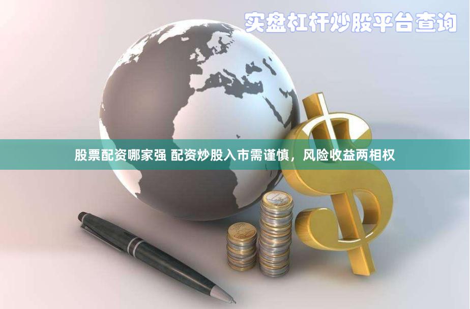 股票配资哪家强 配资炒股入市需谨慎，风险收益两相权