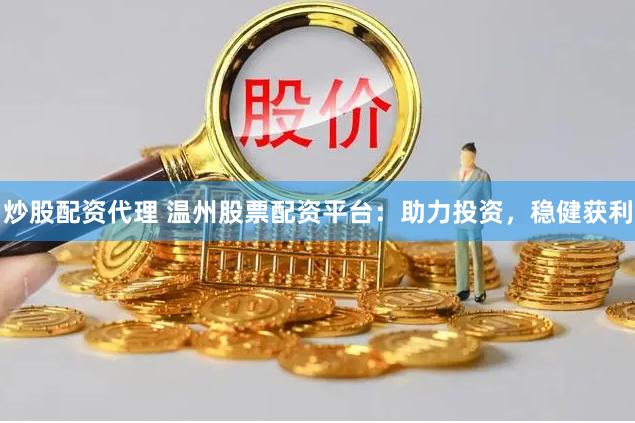 炒股配资代理 温州股票配资平台：助力投资，稳健获利
