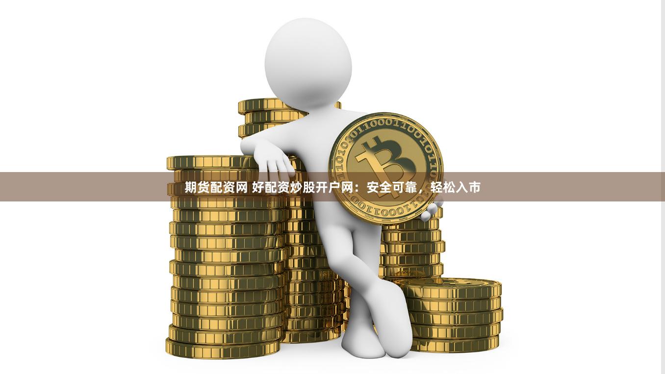 期货配资网 好配资炒股开户网：安全可靠，轻松入市