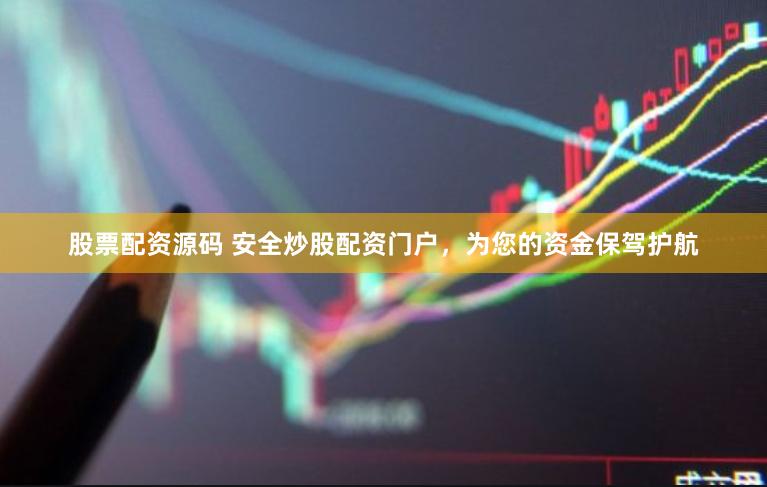 股票配资源码 安全炒股配资门户，为您的资金保驾护航