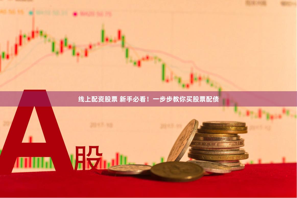 线上配资股票 新手必看！一步步教你买股票配债