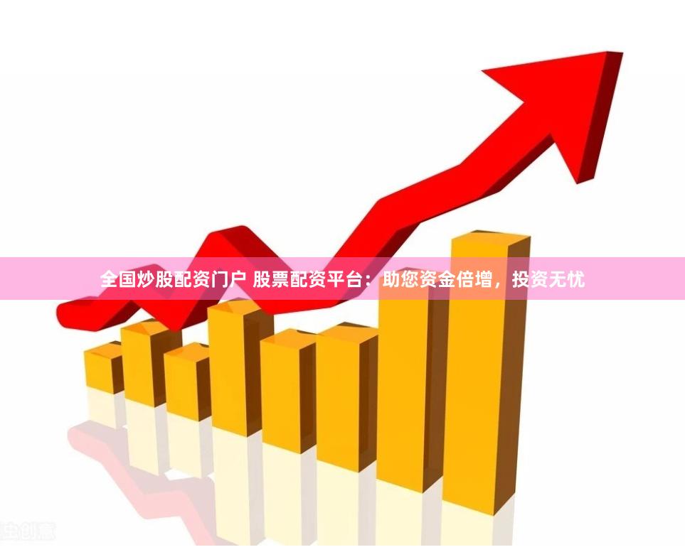 全国炒股配资门户 股票配资平台：助您资金倍增，投资无忧