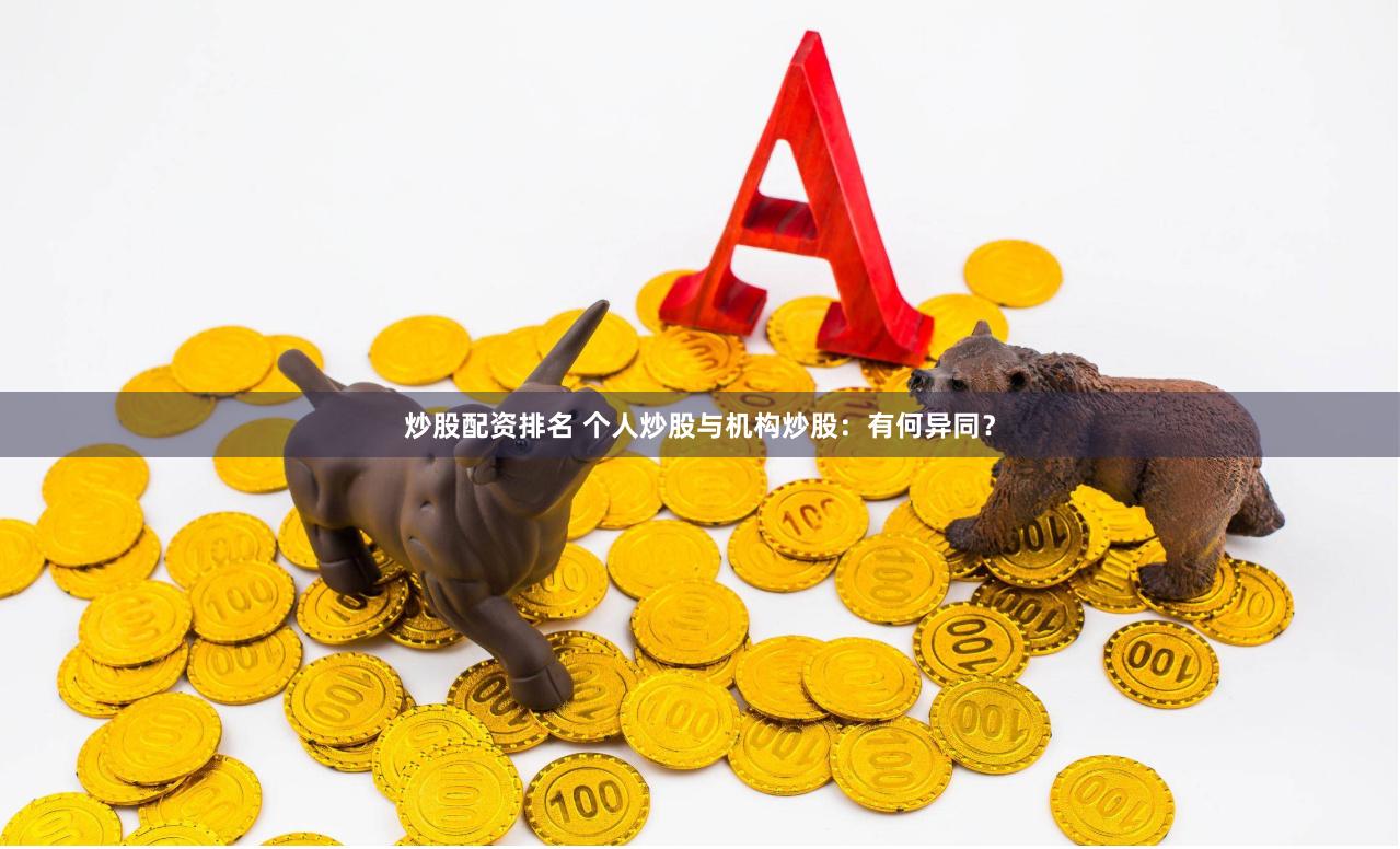 炒股配资排名 个人炒股与机构炒股：有何异同？