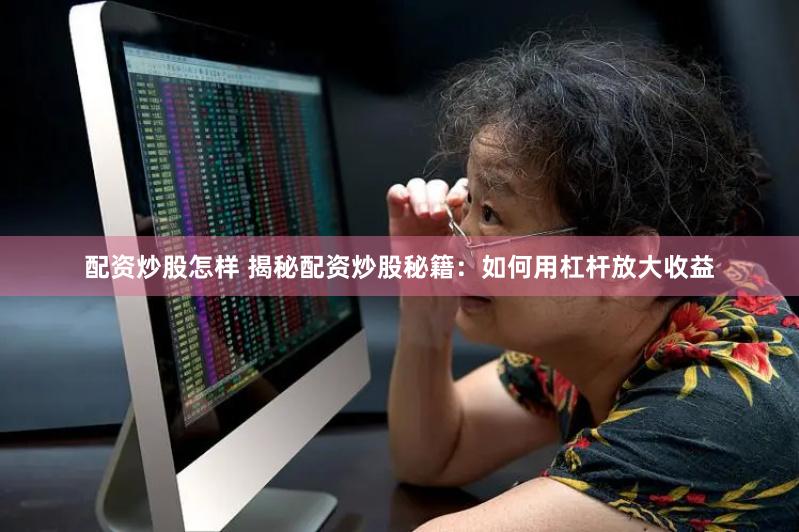 配资炒股怎样 揭秘配资炒股秘籍：如何用杠杆放大收益