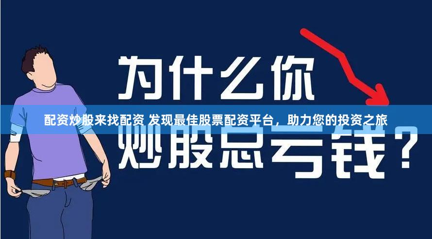 配资炒股来找配资 发现最佳股票配资平台，助力您的投资之旅