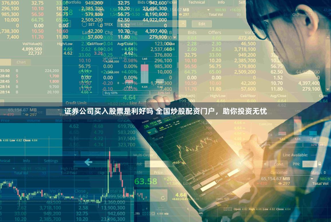 证券公司买入股票是利好吗 全国炒股配资门户，助你投资无忧