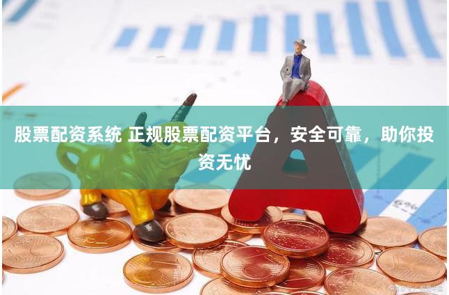 股票配资系统 正规股票配资平台，安全可靠，助你投资无忧