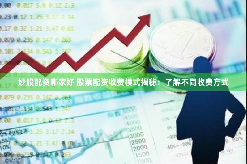 炒股配资哪家好 股票配资收费模式揭秘：了解不同收费方式