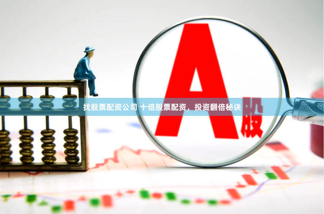 找股票配资公司 十倍股票配资，投资翻倍秘诀