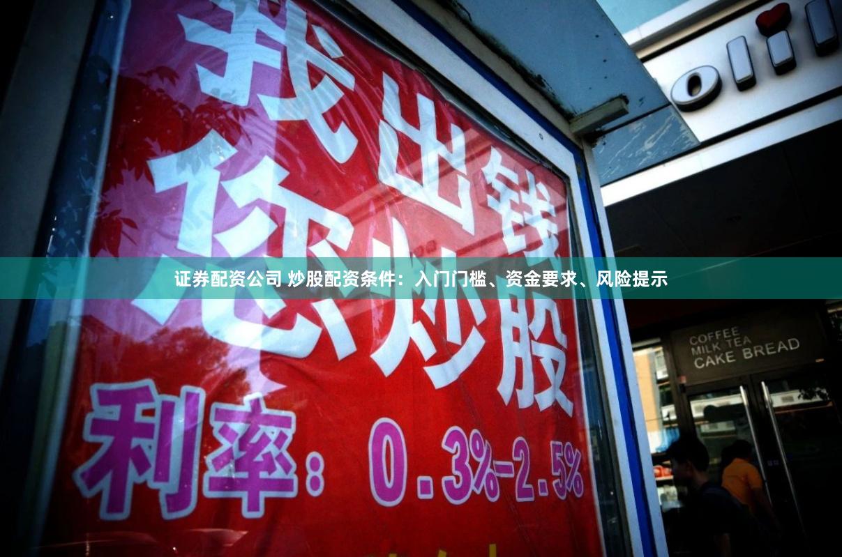 证券配资公司 炒股配资条件：入门门槛、资金要求、风险提示