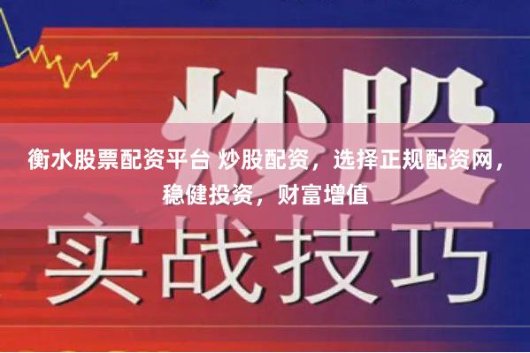 衡水股票配资平台 炒股配资，选择正规配资网，稳健投资，财富增值