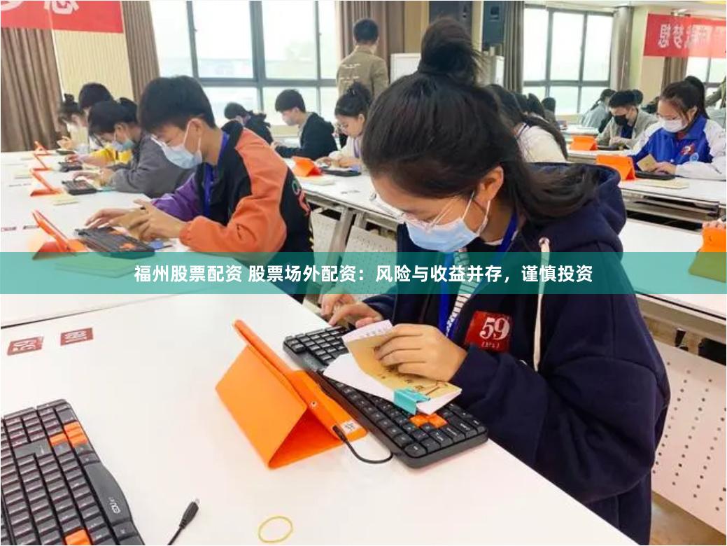 福州股票配资 股票场外配资：风险与收益并存，谨慎投资