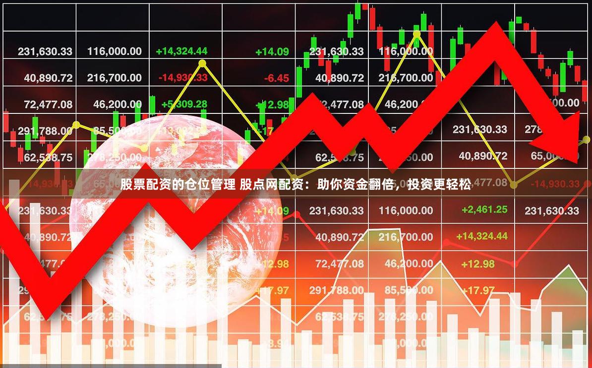 股票配资的仓位管理 股点网配资：助你资金翻倍，投资更轻松