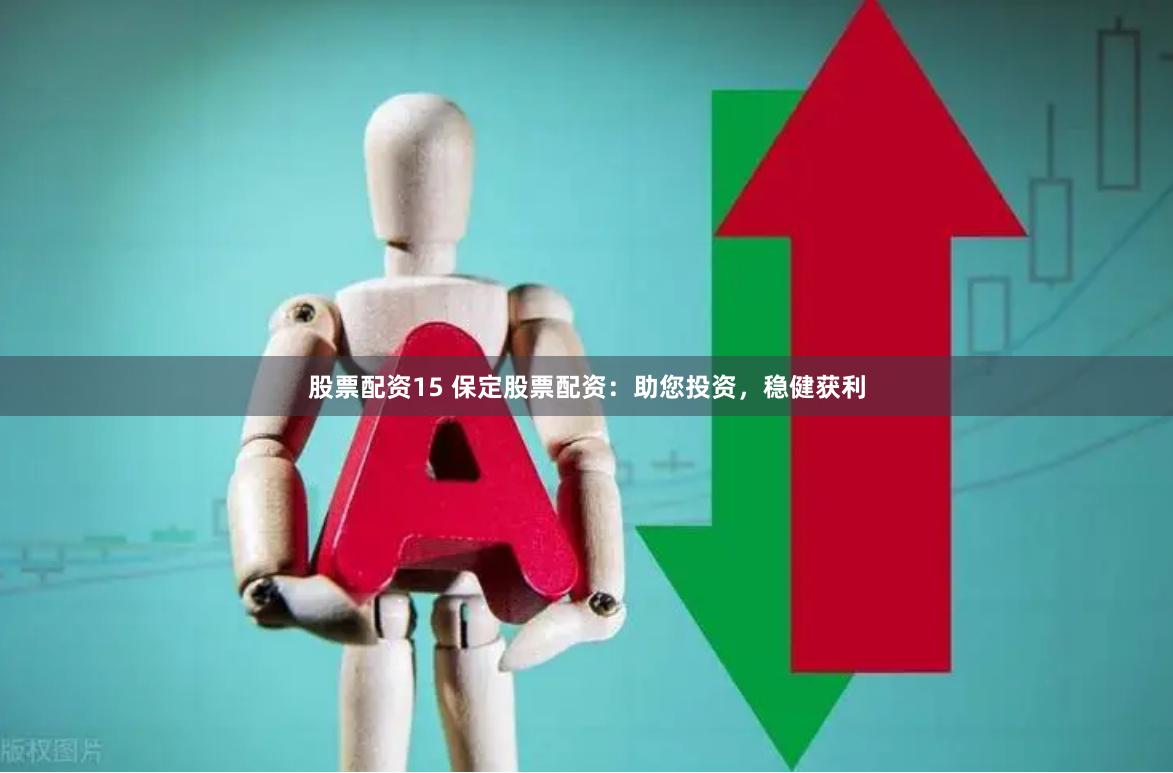 股票配资15 保定股票配资：助您投资，稳健获利