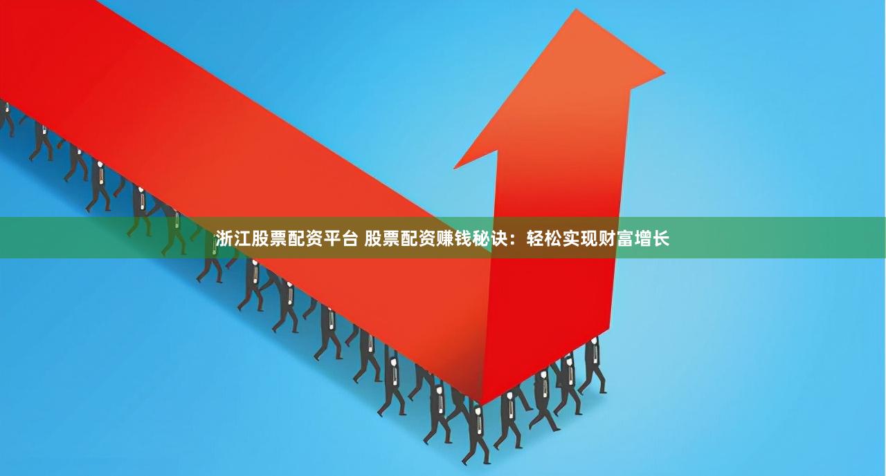 浙江股票配资平台 股票配资赚钱秘诀：轻松实现财富增长