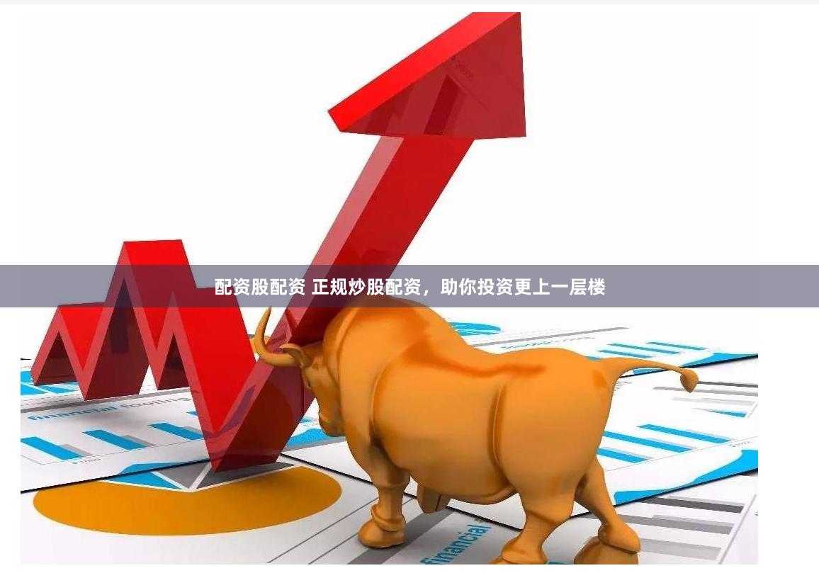 配资股配资 正规炒股配资，助你投资更上一层楼
