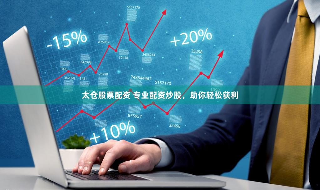 太仓股票配资 专业配资炒股，助你轻松获利