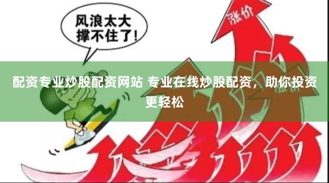 配资专业炒股配资网站 专业在线炒股配资，助你投资更轻松