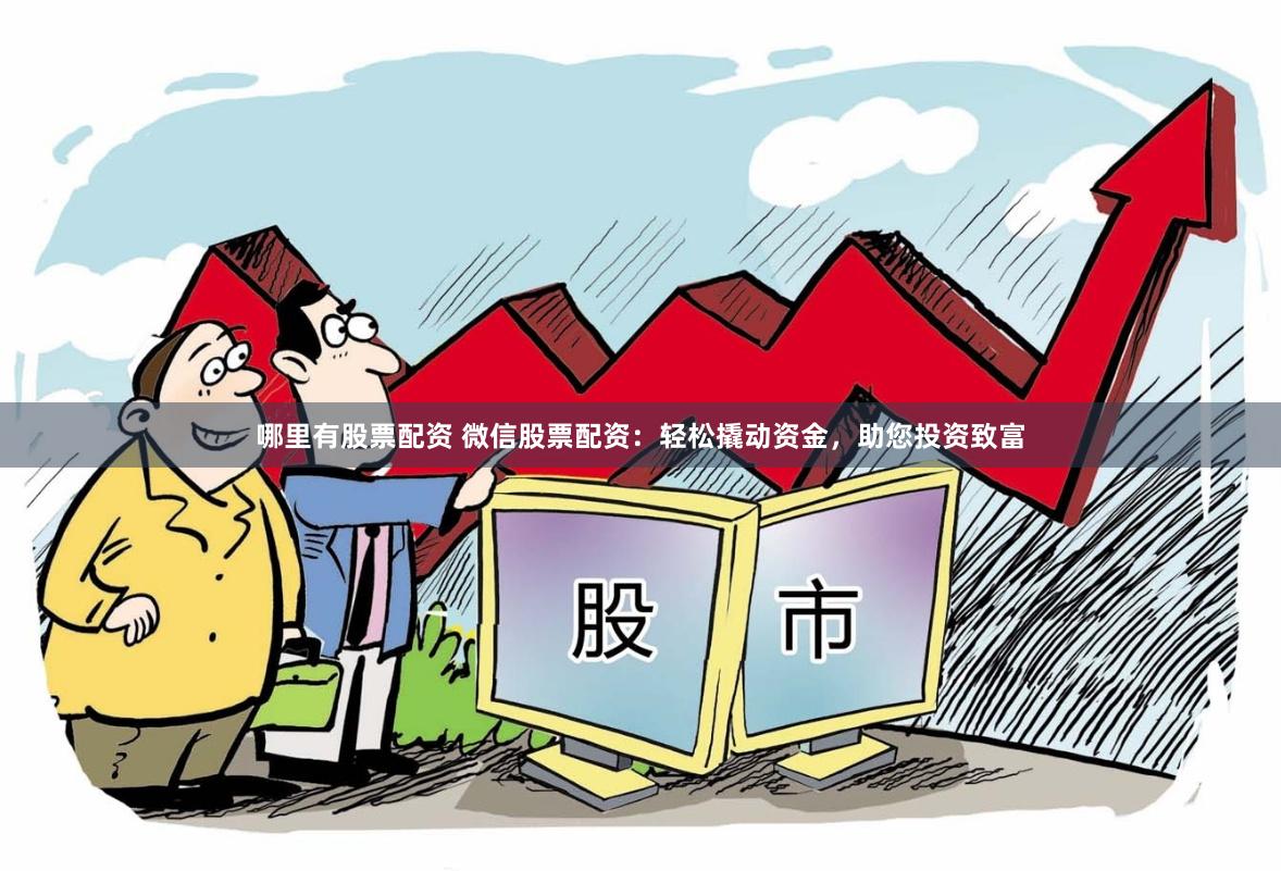哪里有股票配资 微信股票配资：轻松撬动资金，助您投资致富