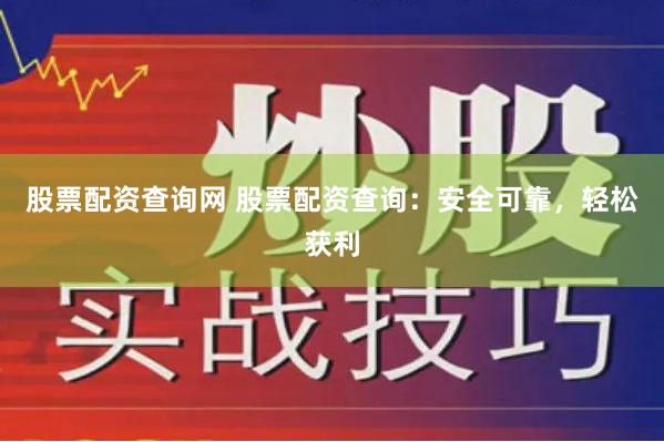 股票配资查询网 股票配资查询：安全可靠，轻松获利